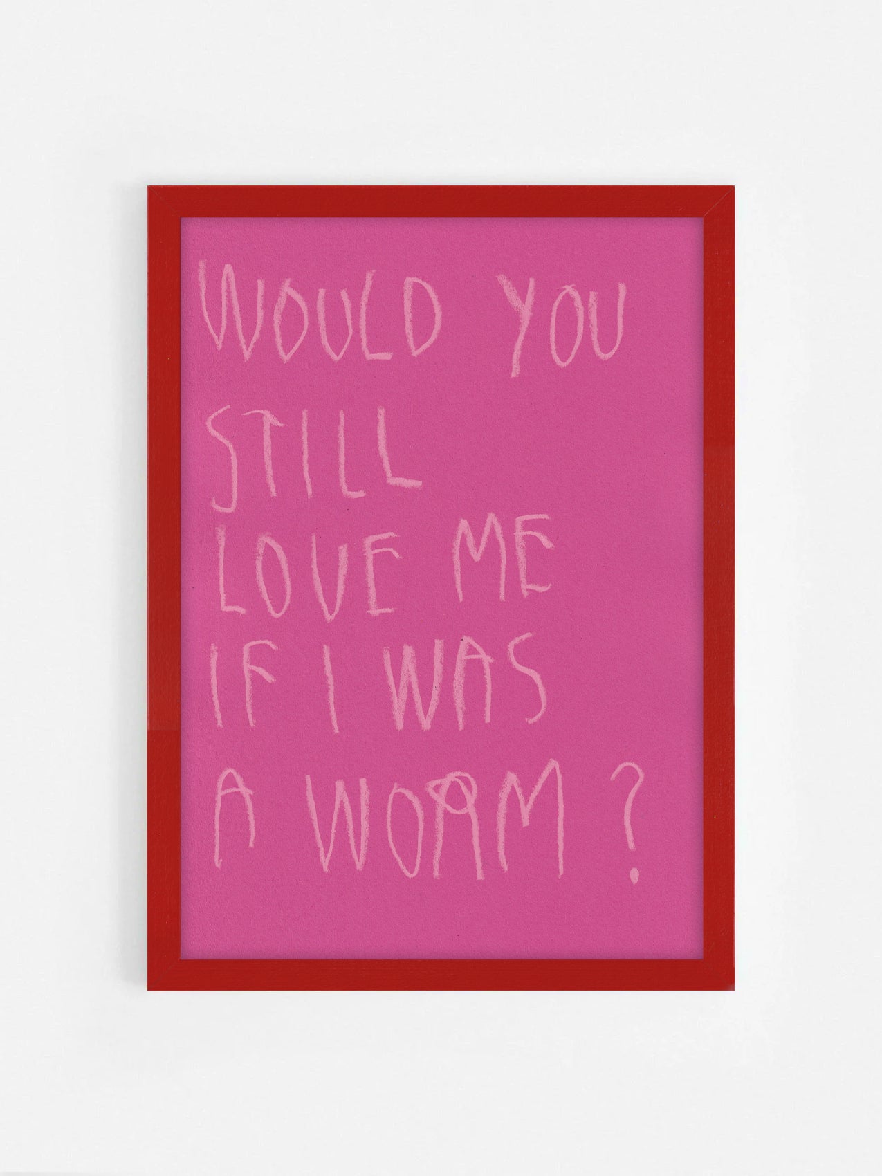 Would You Still Love Me If I Was A Worm