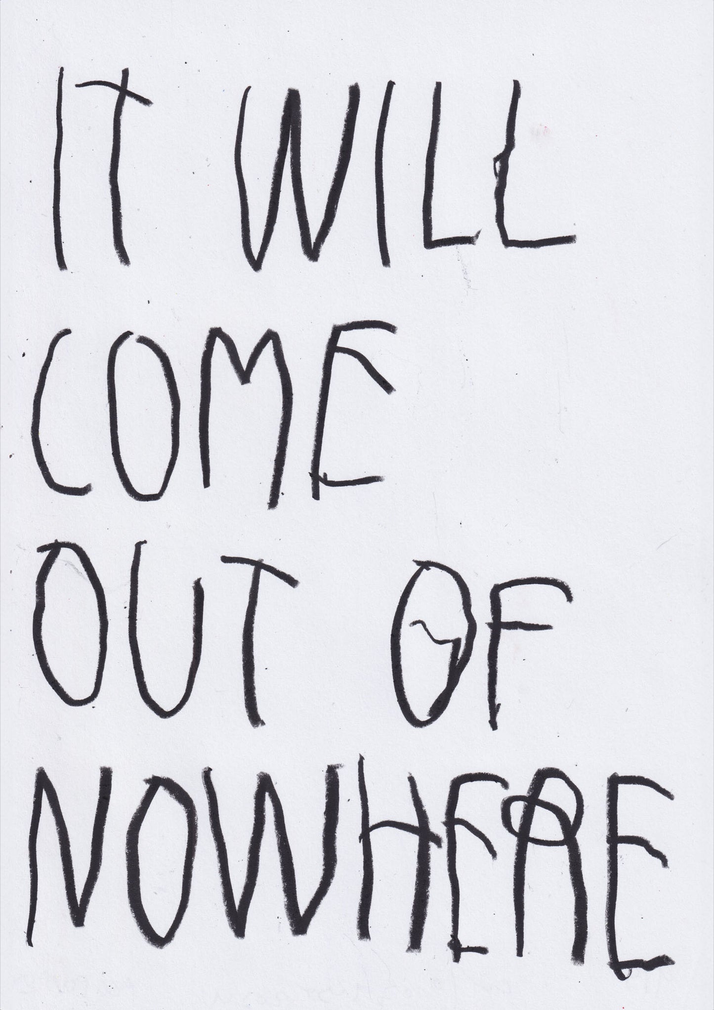 It Will Come Out Of Nowhere