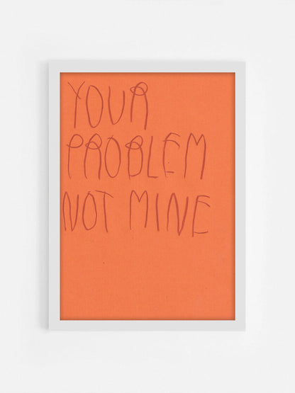 Your Problem Not Mine