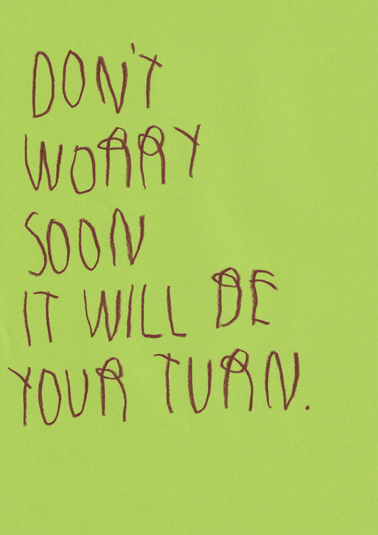 Don’t Worry Soon It’ll Be Your Turn
