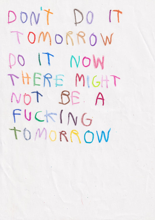 Don’t Do It Tomorrow Do It Now There Might Not Be
