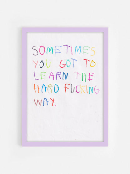Sometimes You Got To Learn The Hard Fucking Way