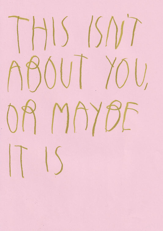 This Isn’t About You, Or Maybe It Is