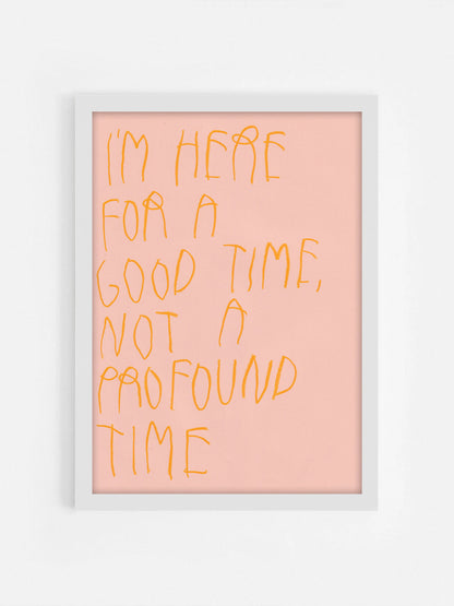 I’m Here For A Good Time, Not A Profound Time