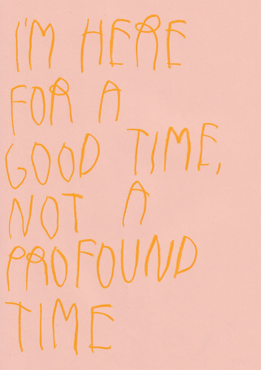 I’m Here For A Good Time, Not A Profound Time