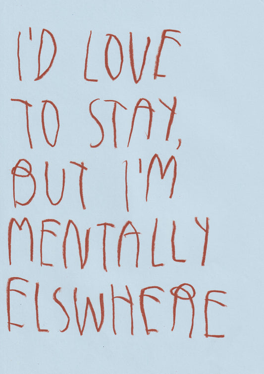 I’d love To Stay, But I’m Mentally Elsewhere