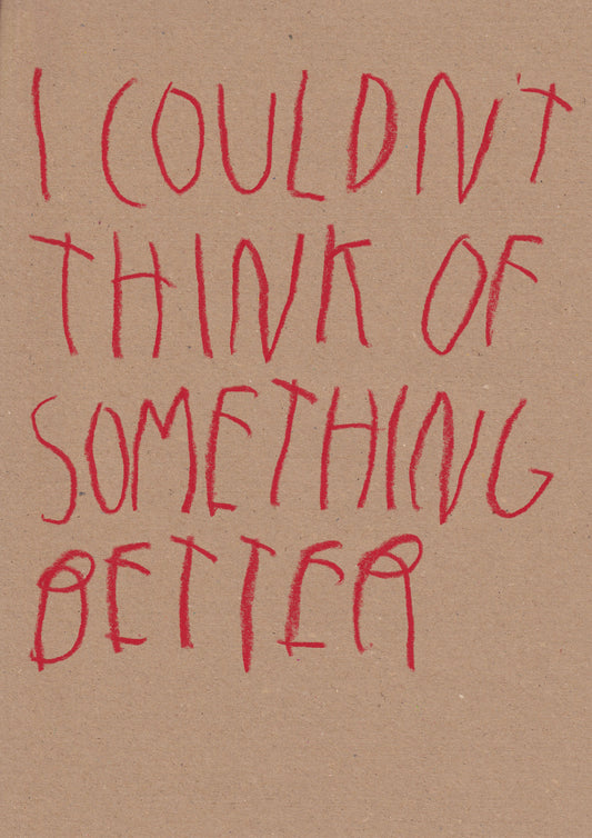 I Couldn’t Think Of Something Better