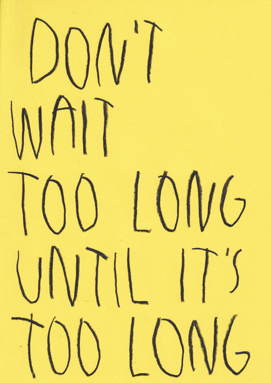 Don’t Wait Too Long Until It’s Too Long