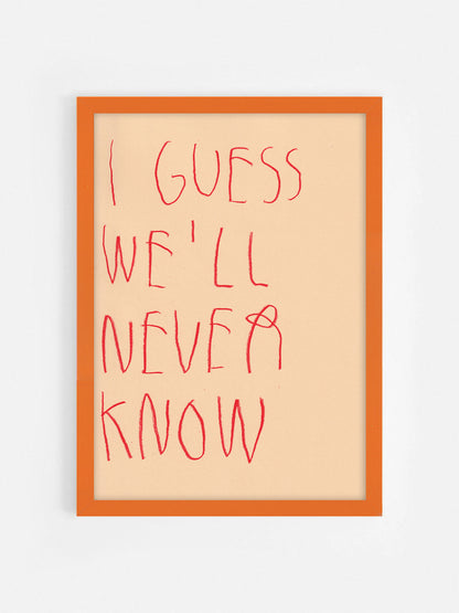 I Guess We’ll Never Know