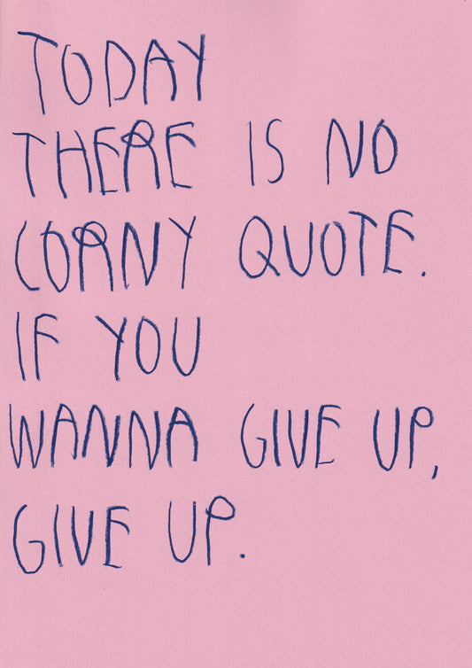 Today There’s No Corny Quote If You Wanna Give Up