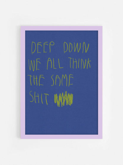 Deep Down We All Think The Same Shit