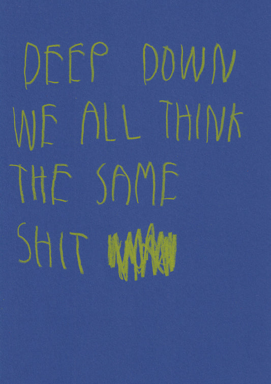 Deep Down We All Think The Same Shit