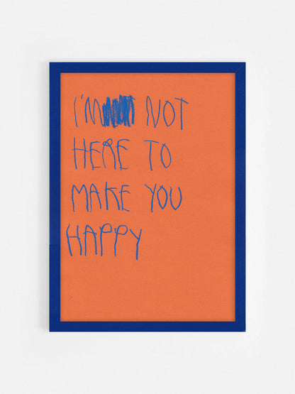I’m Not Here To Make You Happy