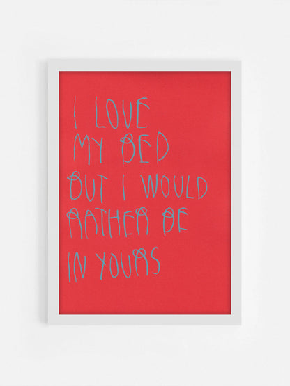 I Love My Bed, But I Would Rather Be In Yours