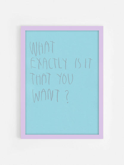 What Exactly Is It That You Want?