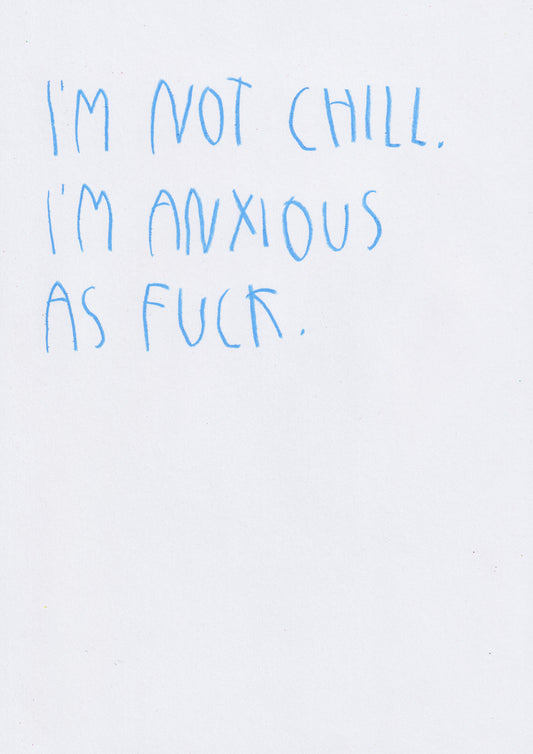 I’m Not Chill As Fuck. I’m Anxious As Fuck