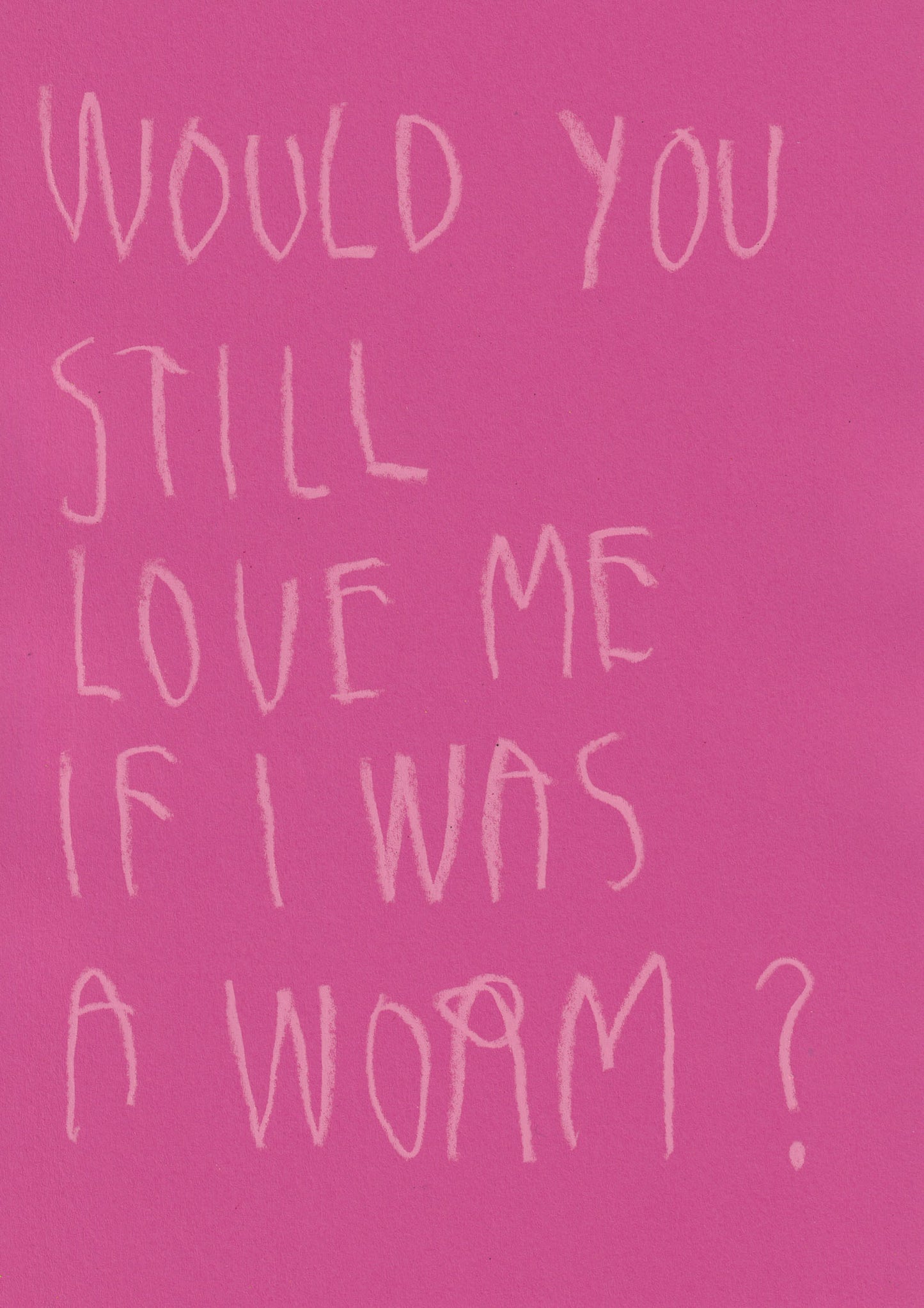 Would You Still Love Me If I Was A Worm
