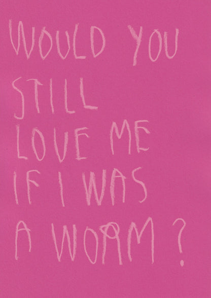 Would You Still Love Me If I Was A Worm