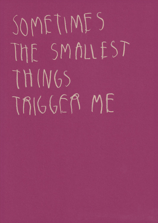 Sometimes The Smallest Things Trigger Me