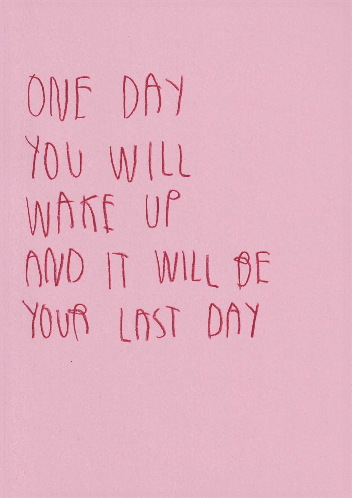 One Day Would Wake Up And It’ll Be Your Last Day