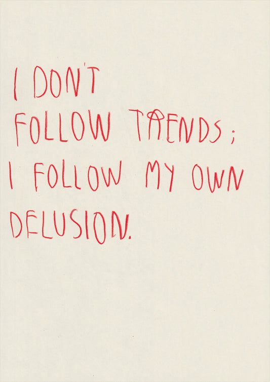 I Don’t Follow Trends, I Follow My Own Delusion