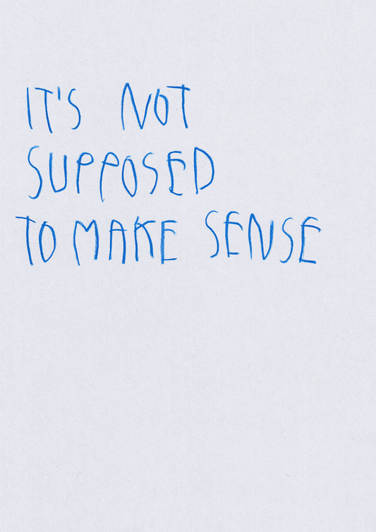 It’s Not Supposed To Make Sense