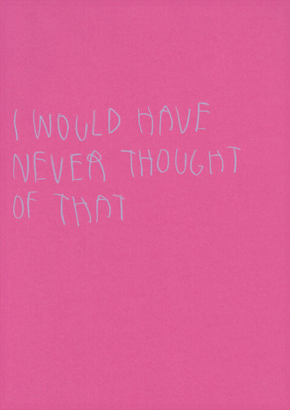 I Would Have Never Thought Of That