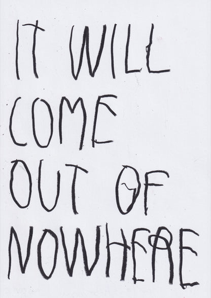 It Will Come Out Of Nowhere