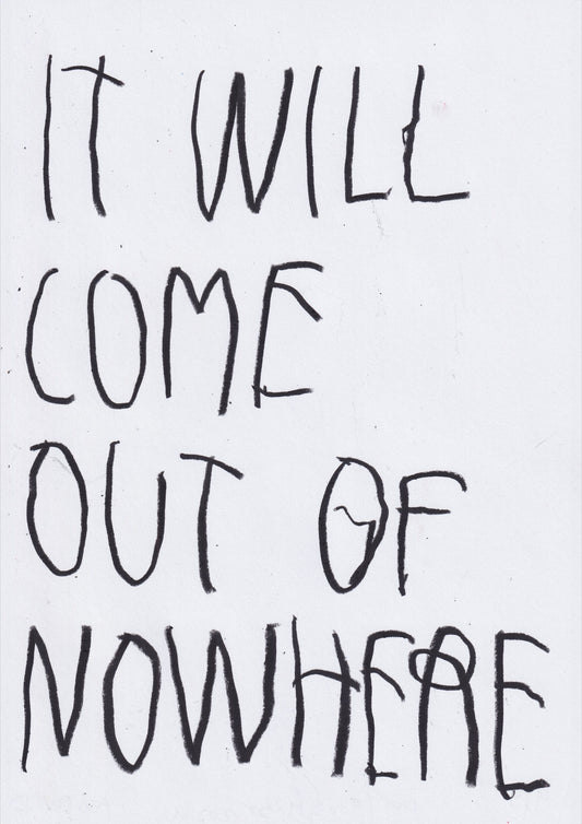 It Will Come Out Of Nowhere